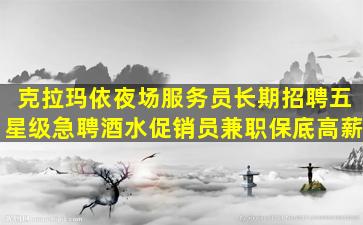 克拉玛依夜场服务员长期招聘五星级急聘酒水促销员兼职保底高薪